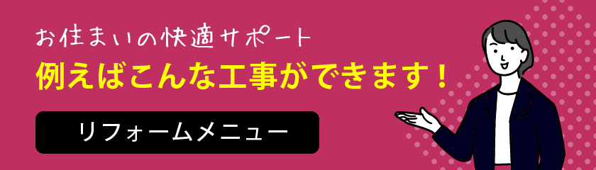 お住まいの快適サポート 例えばこんな工事ができます!リフォームメニュー